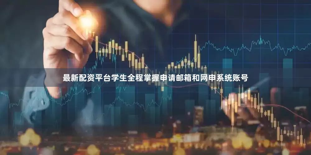 最新配资平台学生全程掌握申请邮箱和网申系统账号