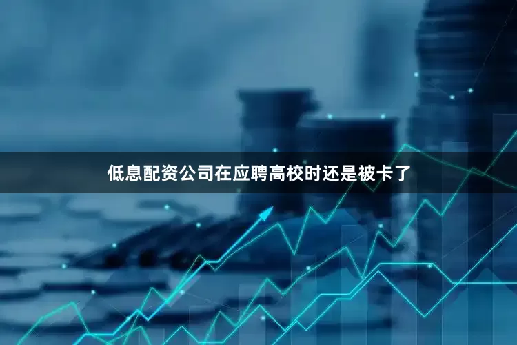 低息配资公司在应聘高校时还是被卡了