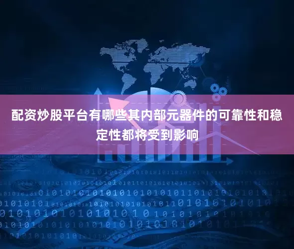 配资炒股平台有哪些其内部元器件的可靠性和稳定性都将受到影响
