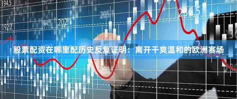 股票配资在哪里配历史反复证明：离开干爽温和的欧洲赛场