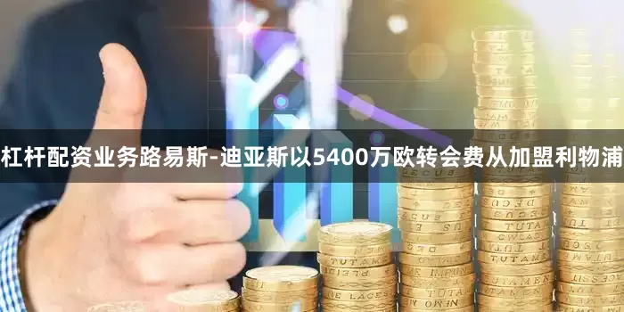 杠杆配资业务路易斯-迪亚斯以5400万欧转会费从加盟利物浦