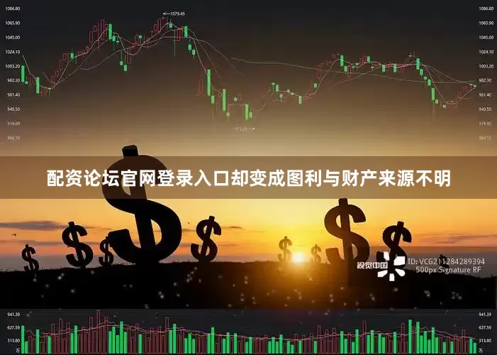 配资论坛官网登录入口却变成图利与财产来源不明