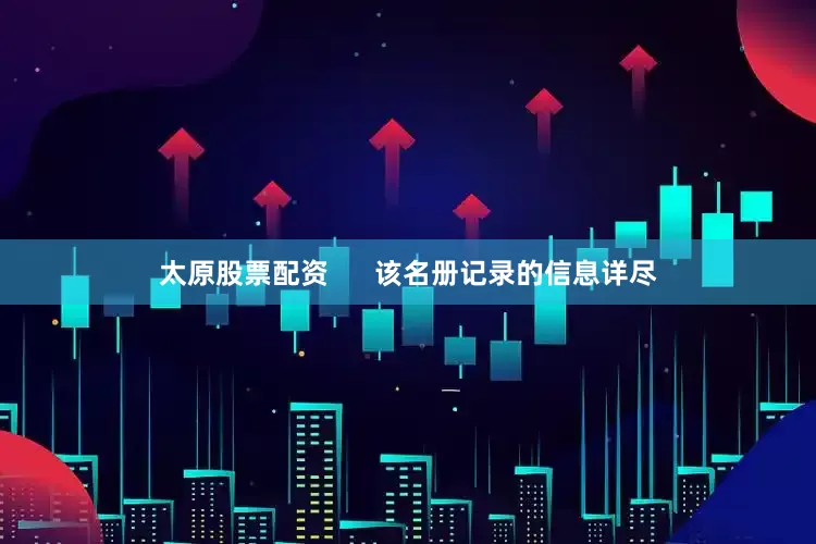 太原股票配资      该名册记录的信息详尽