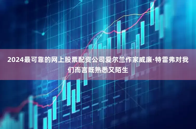 2024最可靠的网上股票配资公司爱尔兰作家威廉·特雷弗对我们而言既熟悉又陌生