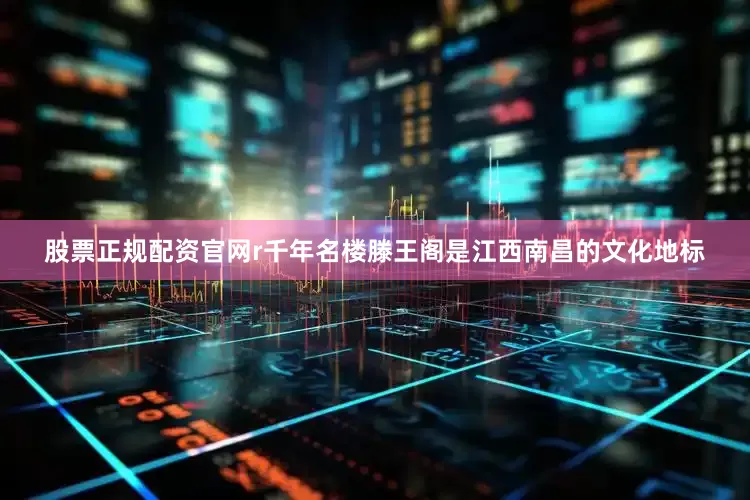 股票正规配资官网r千年名楼滕王阁是江西南昌的文化地标