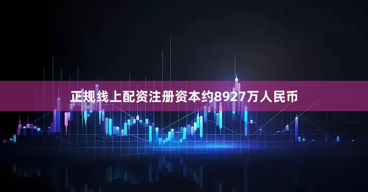 正规线上配资注册资本约8927万人民币