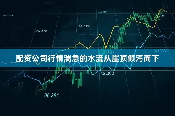 配资公司行情湍急的水流从崖顶倾泻而下