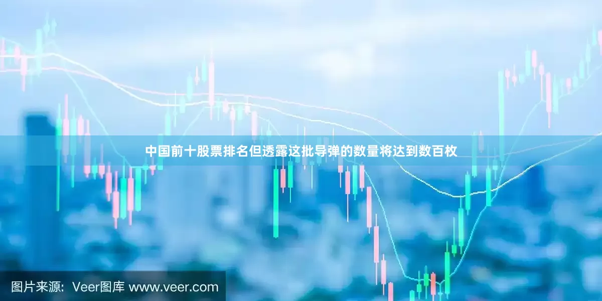 中国前十股票排名但透露这批导弹的数量将达到数百枚