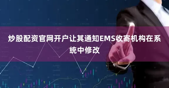 炒股配资官网开户让其通知EMS收寄机构在系统中修改
