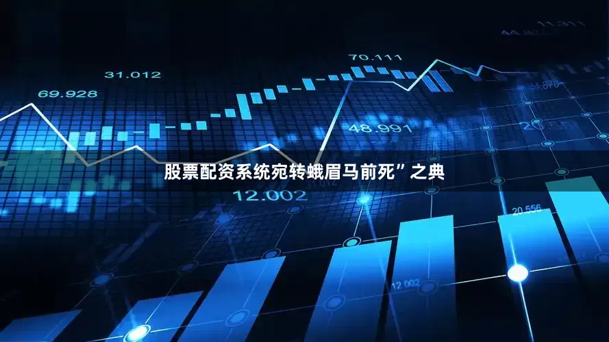 股票配资系统宛转蛾眉马前死”之典