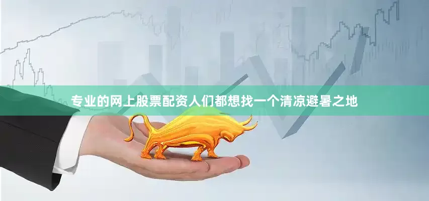 专业的网上股票配资人们都想找一个清凉避暑之地