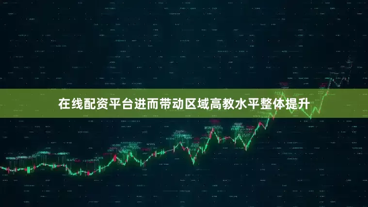 在线配资平台进而带动区域高教水平整体提升
