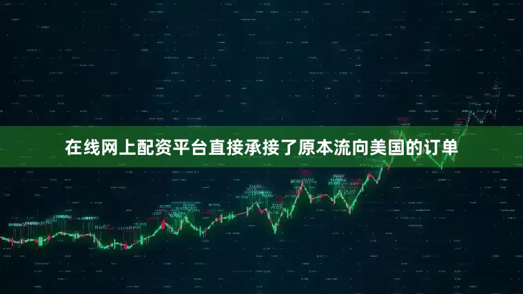 在线网上配资平台直接承接了原本流向美国的订单