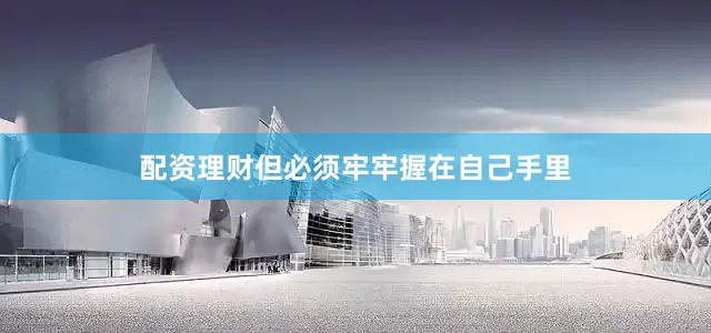 配资理财但必须牢牢握在自己手里