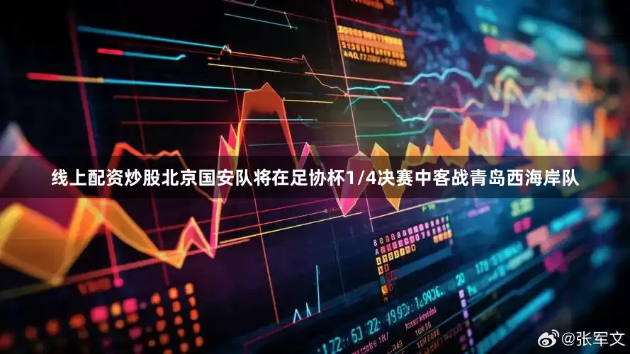 线上配资炒股北京国安队将在足协杯1/4决赛中客战青岛西海岸队