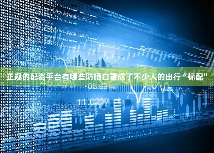 正规的配资平台有哪些防晒口罩成了不少人的出行“标配”