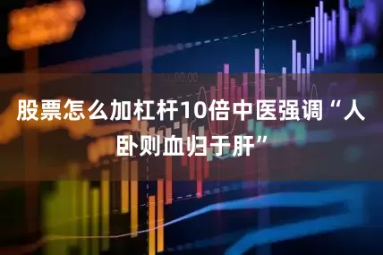 股票怎么加杠杆10倍中医强调“人卧则血归于肝”