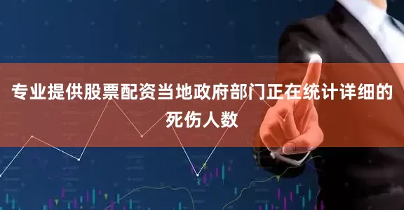 专业提供股票配资当地政府部门正在统计详细的死伤人数