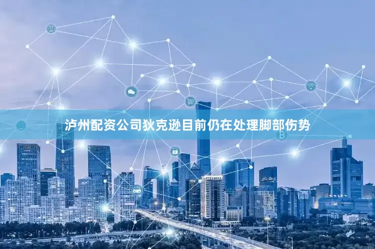 泸州配资公司狄克逊目前仍在处理脚部伤势
