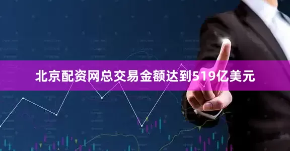 北京配资网总交易金额达到519亿美元