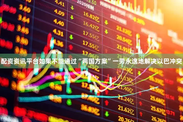 配资资讯平台如果不能通过“两国方案”一劳永逸地解决以巴冲突