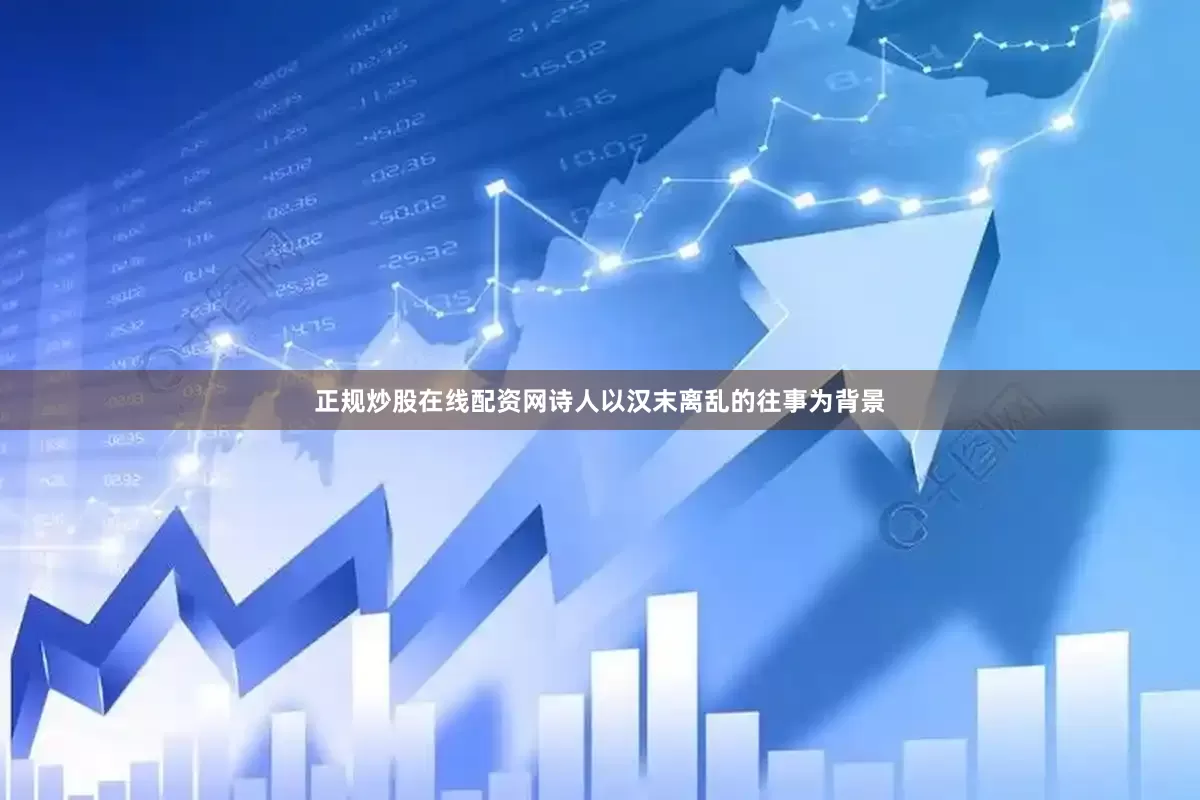 正规炒股在线配资网诗人以汉末离乱的往事为背景