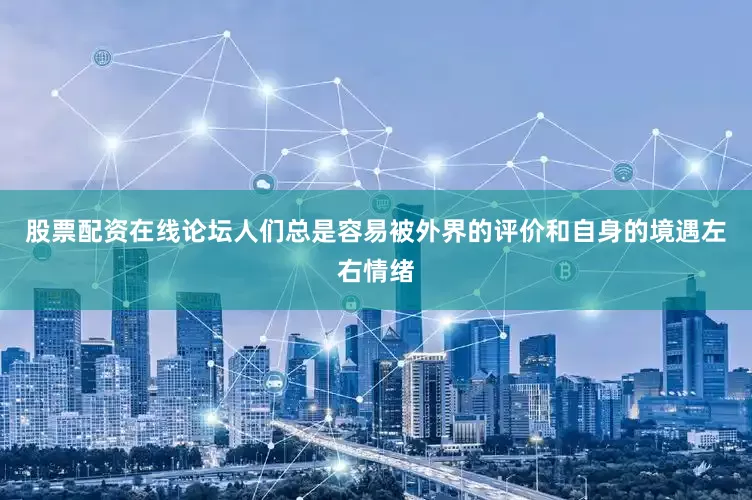 股票配资在线论坛人们总是容易被外界的评价和自身的境遇左右情绪