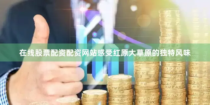 在线股票配资配资网站感受红原大草原的独特风味