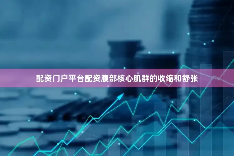 配资门户平台配资腹部核心肌群的收缩和舒张