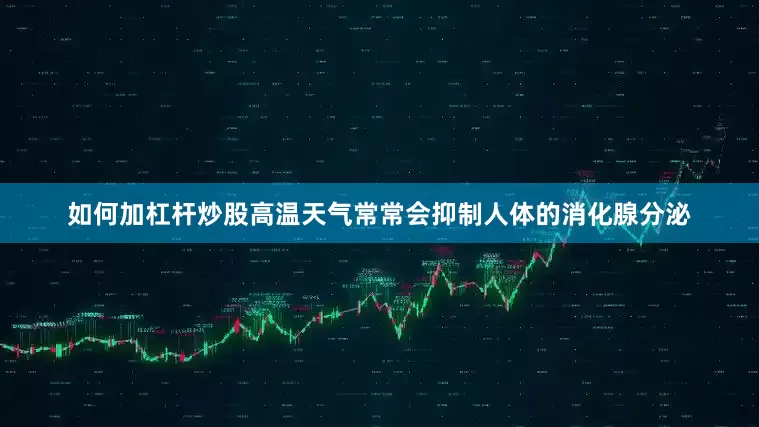 如何加杠杆炒股高温天气常常会抑制人体的消化腺分泌