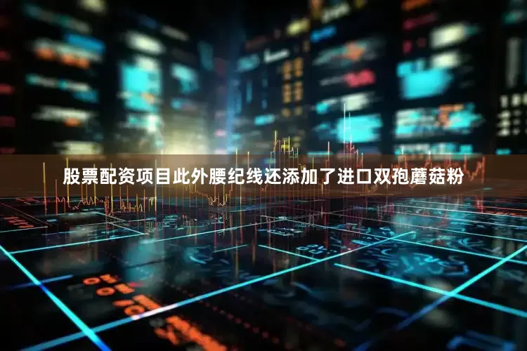股票配资项目此外腰纪线还添加了进口双孢蘑菇粉