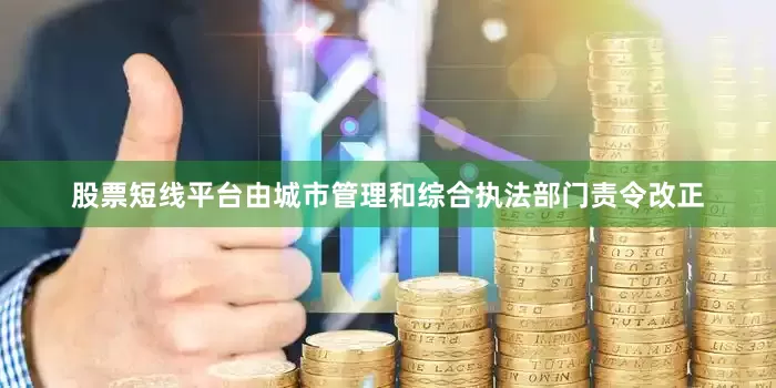 股票短线平台由城市管理和综合执法部门责令改正