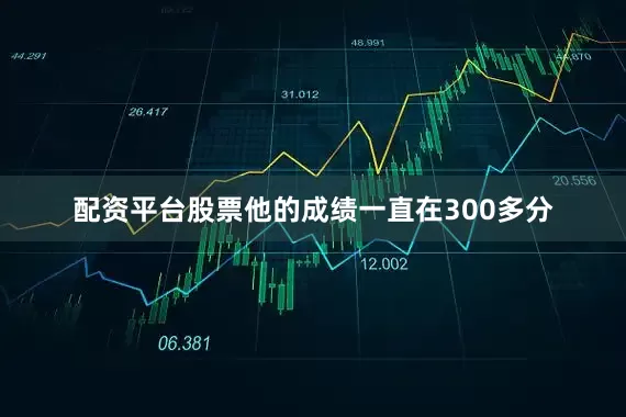 配资平台股票他的成绩一直在300多分