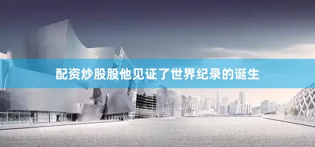 配资炒股股他见证了世界纪录的诞生