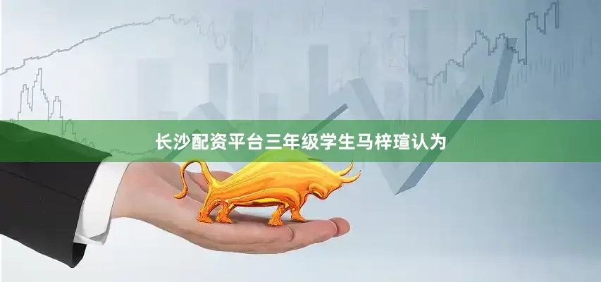 长沙配资平台三年级学生马梓瑄认为