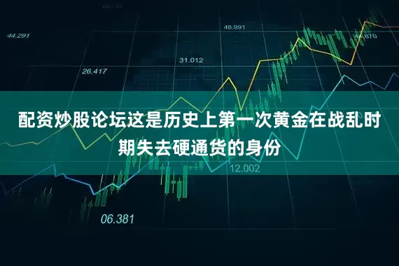 配资炒股论坛这是历史上第一次黄金在战乱时期失去硬通货的身份