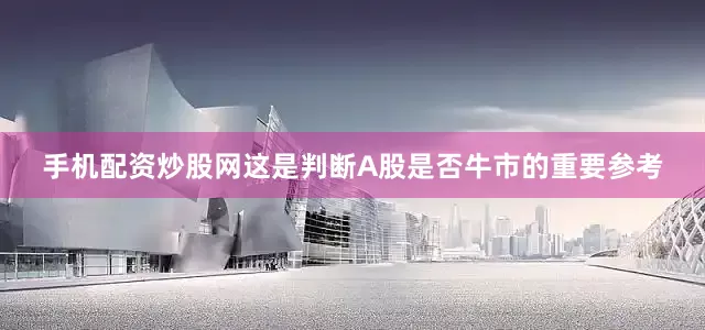 手机配资炒股网这是判断A股是否牛市的重要参考
